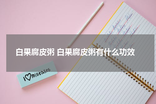 白果腐皮粥 白果腐皮粥有什么功效