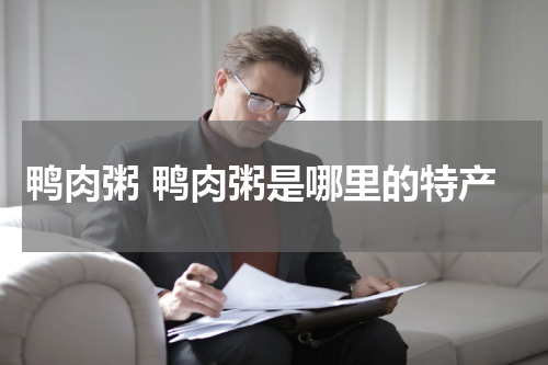 鸭肉粥 鸭肉粥是哪里的特产