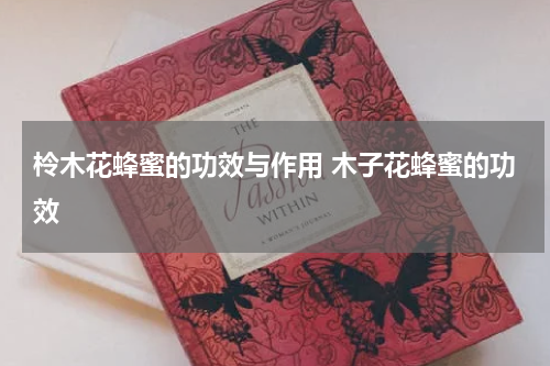 柃木花蜂蜜的功效与作用 木子花蜂蜜的功效