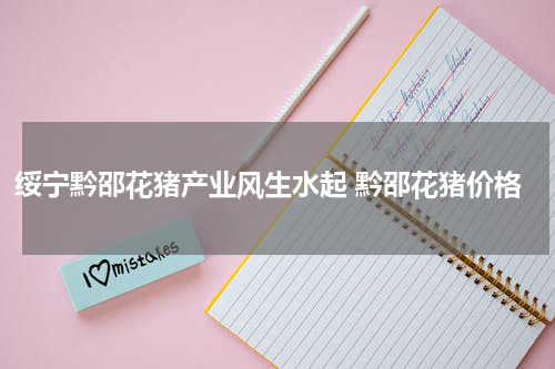 绥宁黔邵花猪产业风生水起 黔邵花猪价格