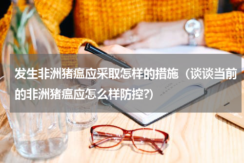 发生非洲猪瘟应采取怎样的措施（谈谈当前的非洲猪瘟应怎么样防控?）