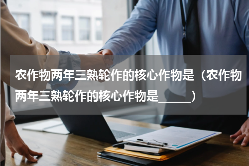 农作物两年三熟轮作的核心作物是（农作物两年三熟轮作的核心作物是______）