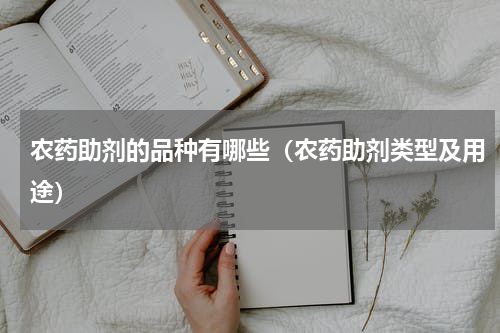 农药助剂的品种有哪些（农药助剂类型及用途）