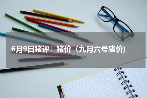 6月9日猪评：猪价（九月六号猪价）