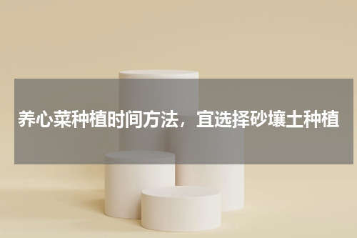养心菜种植时间方法，宜选择砂壤土种植