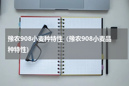 豫农908小麦种特性（豫农908小麦品种特性）