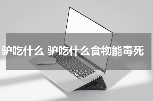 驴吃什么 驴吃什么食物能毒死