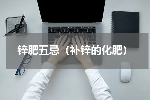 锌肥五忌（补锌的化肥）