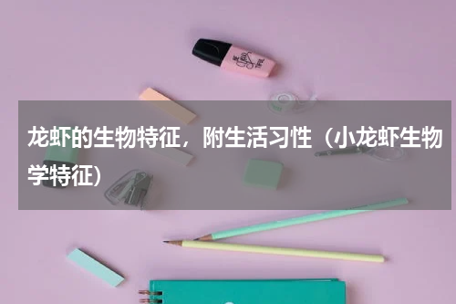 龙虾的生物特征，附生活习性（小龙虾生物学特征）