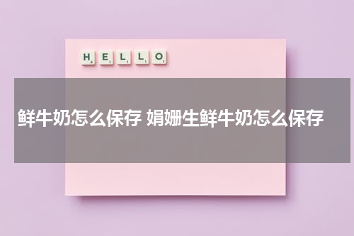鲜牛奶怎么保存 娟姗生鲜牛奶怎么保存