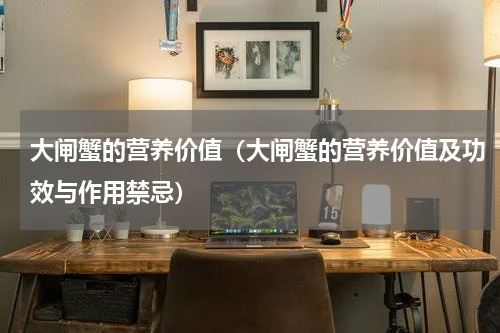 大闸蟹的营养价值（大闸蟹的营养价值及功效与作用禁忌）