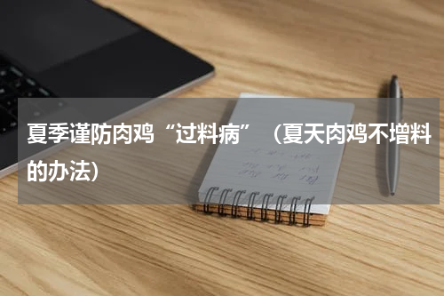 夏季谨防肉鸡“过料病”（夏天肉鸡不增料的办法）