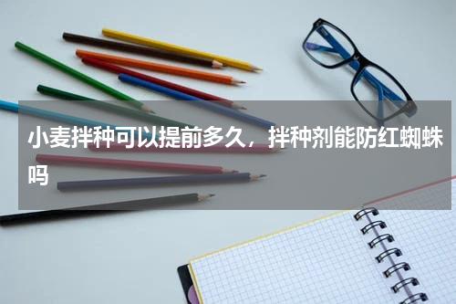 小麦拌种可以提前多久，拌种剂能防红蜘蛛吗