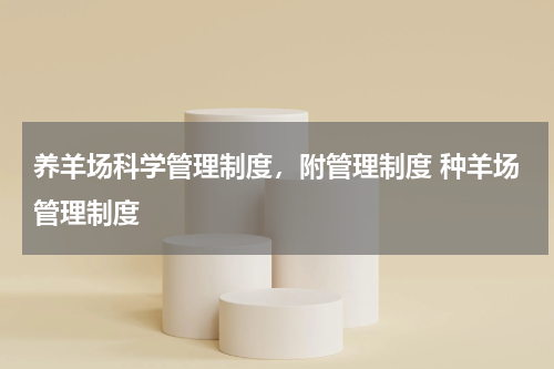 养羊场科学管理制度，附管理制度 种羊场管理制度