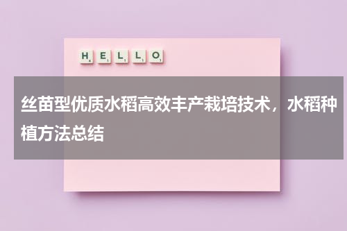 丝苗型优质水稻高效丰产栽培技术，水稻种植方法总结