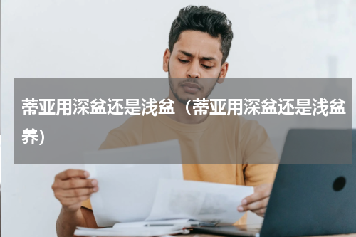 蒂亚用深盆还是浅盆（蒂亚用深盆还是浅盆养）