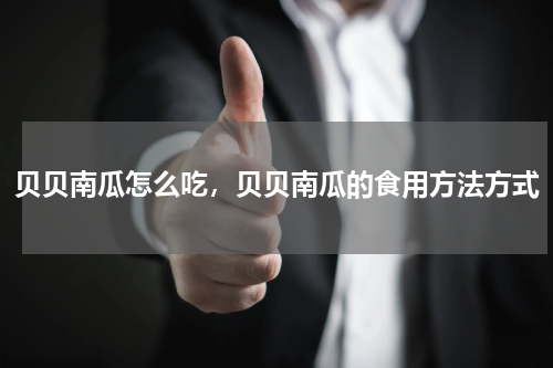 贝贝南瓜怎么吃，贝贝南瓜的食用方法方式