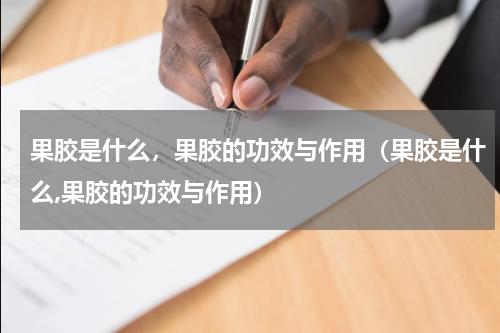 果胶是什么，果胶的功效与作用（果胶是什么,果胶的功效与作用）