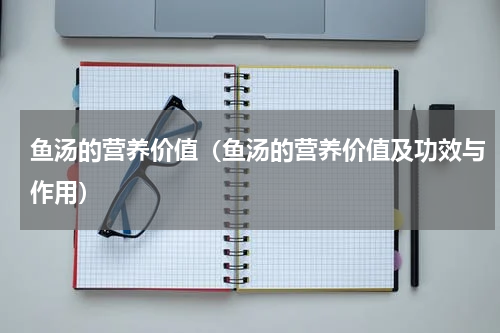 鱼汤的营养价值（鱼汤的营养价值及功效与作用）