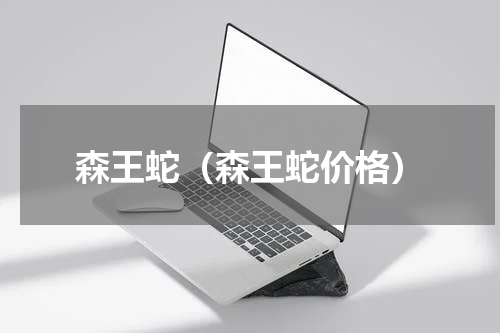 森王蛇（森王蛇价格）