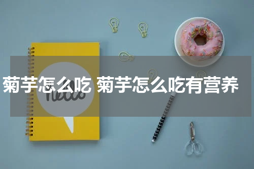 菊芋怎么吃 菊芋怎么吃有营养