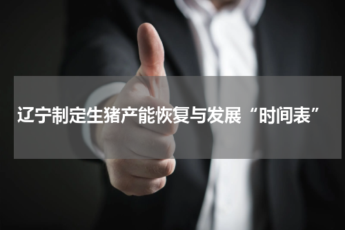 辽宁制定生猪产能恢复与发展“时间表”