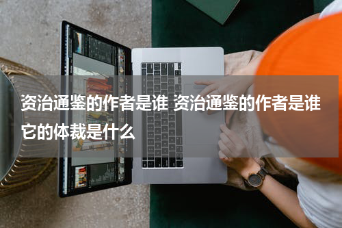 资治通鉴的作者是谁 资治通鉴的作者是谁它的体裁是什么