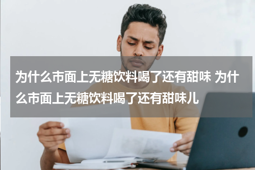为什么市面上无糖饮料喝了还有甜味 为什么市面上无糖饮料喝了还有甜味儿