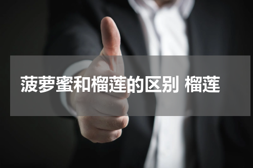 菠萝蜜和榴莲的区别 榴莲