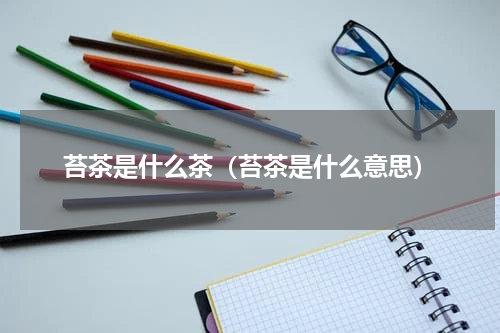 苔茶是什么茶（苔茶是什么意思）