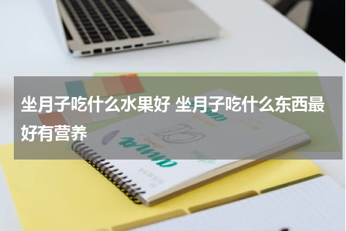 坐月子吃什么水果好 坐月子吃什么东西最好有营养