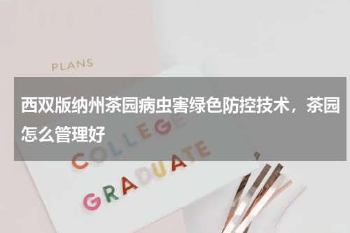 西双版纳州茶园病虫害绿色防控技术，茶园怎么管理好