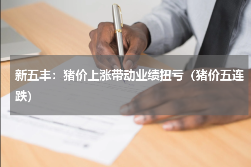 新五丰：猪价上涨带动业绩扭亏（猪价五连跌）