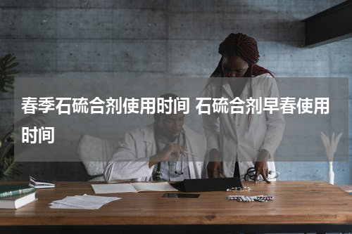 春季石硫合剂使用时间 石硫合剂早春使用时间