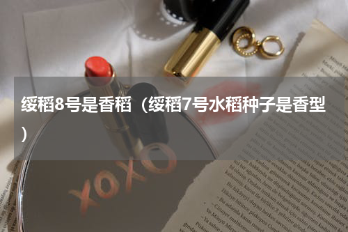 绥稻8号是香稻（绥稻7号水稻种子是香型）