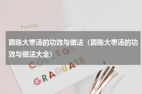 茵陈大枣汤的功效与做法（茵陈大枣汤的功效与做法大全）