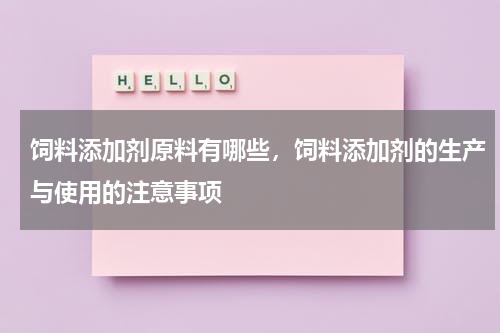饲料添加剂原料有哪些，饲料添加剂的生产与使用的注意事项