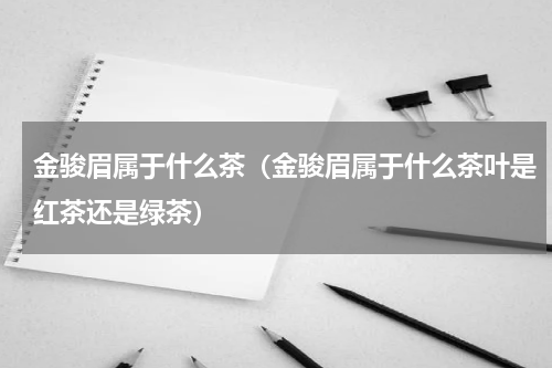 金骏眉属于什么茶（金骏眉属于什么茶叶是红茶还是绿茶）