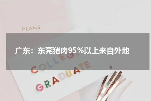 广东：东莞猪肉95%以上来自外地