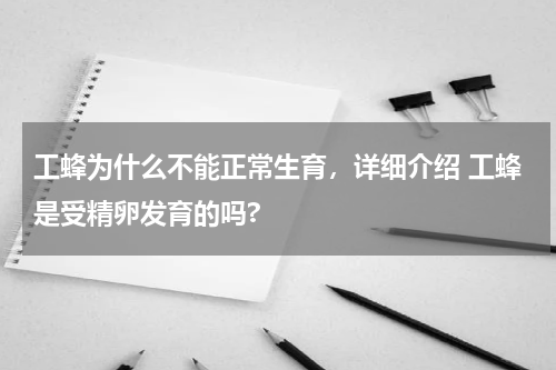 工蜂为什么不能正常生育，详细介绍 工蜂是受精卵发育的吗?