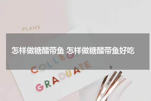 怎样做糖醋带鱼 怎样做糖醋带鱼好吃