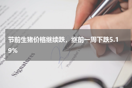 节前生猪价格继续跌，继前一周下跌5.19%