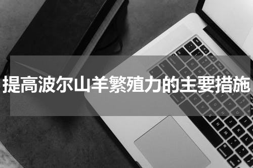 提高波尔山羊繁殖力的主要措施