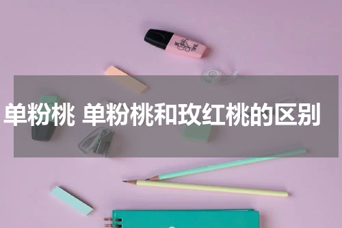 单粉桃 单粉桃和玫红桃的区别