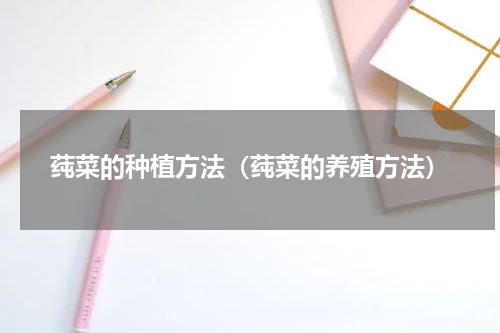 莼菜的种植方法（莼菜的养殖方法）