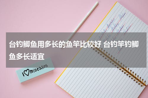 台钓鲫鱼用多长的鱼竿比较好 台钓竿钓鲫鱼多长适宜