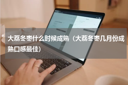 大荔冬枣什么时候成熟（大荔冬枣几月份成熟口感最佳）