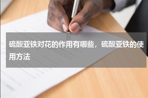 硫酸亚铁对花的作用有哪些，硫酸亚铁的使用方法