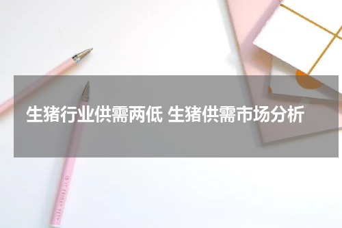 生猪行业供需两低 生猪供需市场分析