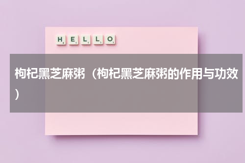 枸杞黑芝麻粥（枸杞黑芝麻粥的作用与功效）